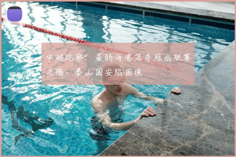 中超观察：最弱海港若夺冠成联赛之殇，泰山国安陷困境