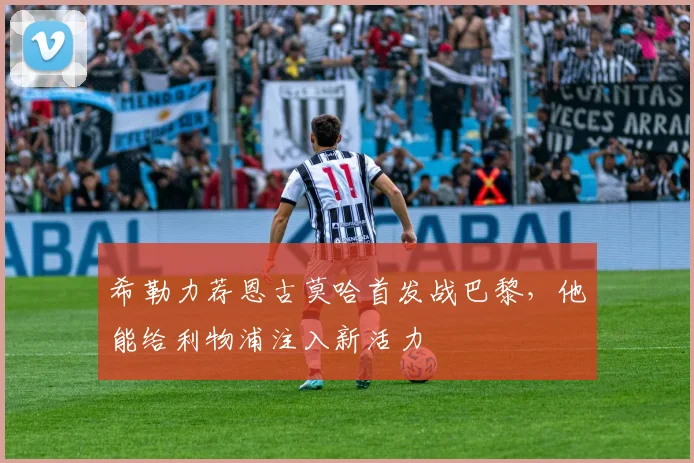 希勒力荐恩古莫哈首发战巴黎，他能给利物浦注入新活力
