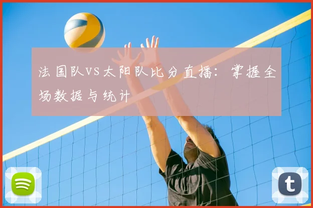 法国队vs太阳队比分直播:掌握全场数据与统计
