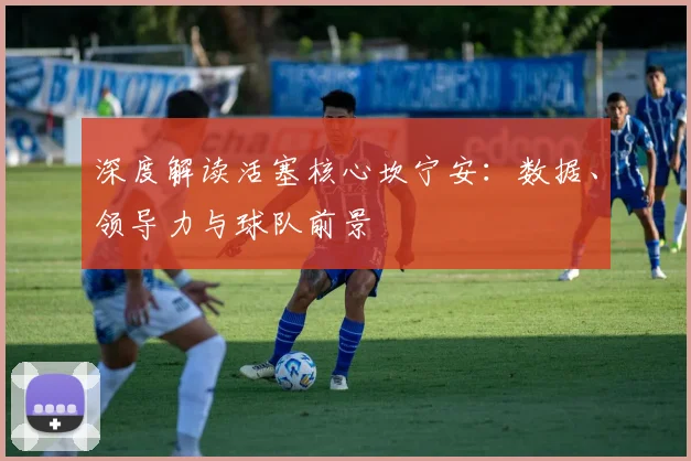深度解读活塞核心坎宁安：数据、领导力与球队前景