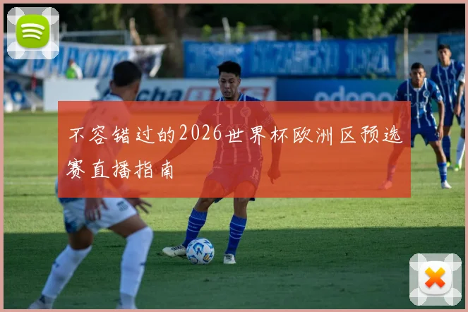 不容错过的2026世界杯欧洲区预选赛直播指南