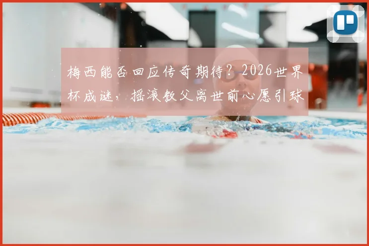 梅西能否回应传奇期待？2026世界杯成谜，摇滚教父离世前心愿引球迷热议