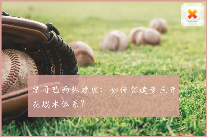 学习巴西队进攻：如何打造多点开花战术体系？