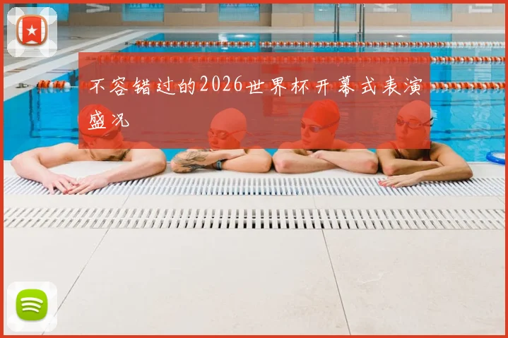 不容错过的2026世界杯开幕式表演盛况