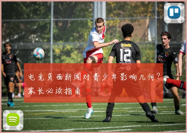 电竞负面新闻对青少年影响几何？家长必读指南