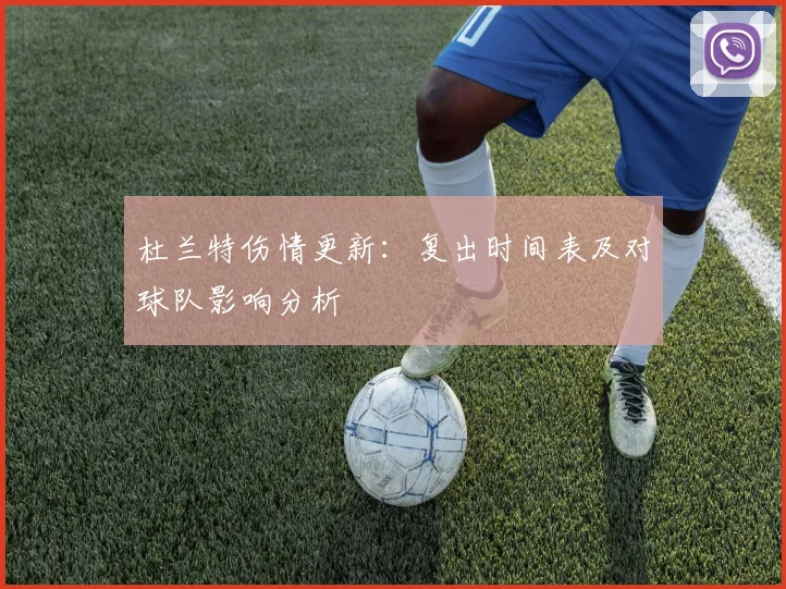 杜兰特伤情更新：复出时间表及对球队影响分析