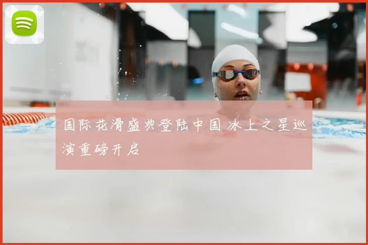 国际花滑盛典登陆中国 冰上之星巡演重磅开启