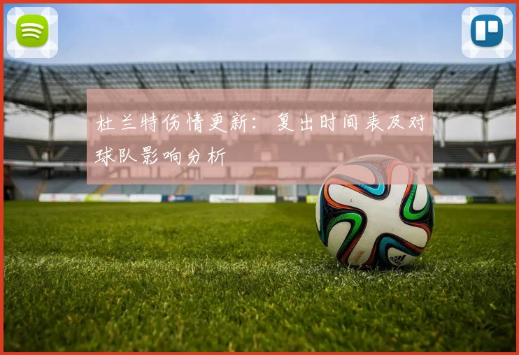 杜兰特伤情更新：复出时间表及对球队影响分析