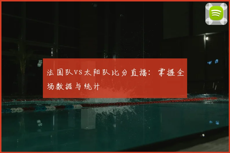 法国队vs太阳队比分直播：掌握全场数据与统计