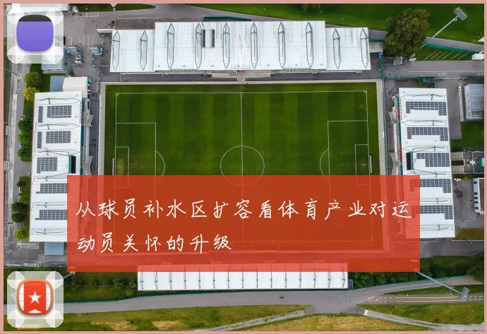 从球员补水区扩容看体育产业对运动员关怀的升级